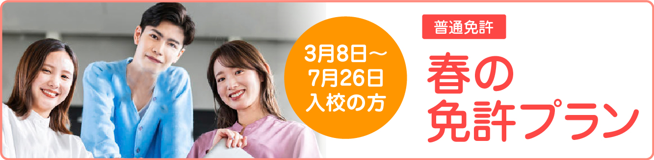 春の免許プラン　3月8日～7月26日入校の方